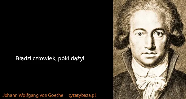 Johann Wolfgang von Goethe: Błądzi człowiek, póki dąży!