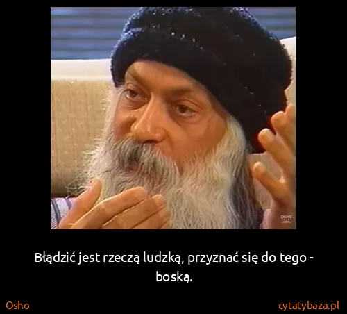 Osho: Błądzić jest rzeczą ludzką, przyznać się do tego - boską.