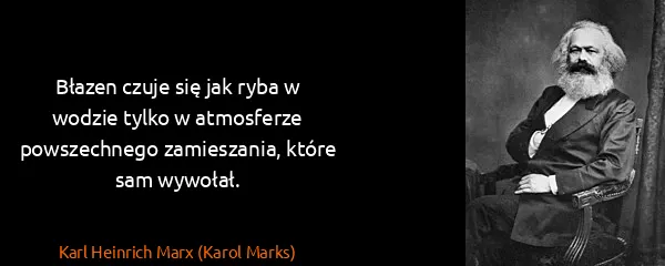 Karl Heinrich Marx (Karol Marks): Błazen czuje się jak ryba w wodzie tylko w atmosferze...