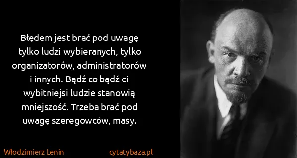 Włodzimierz Lenin: Błędem jest brać pod uwagę tylko ludzi wybieranych,...