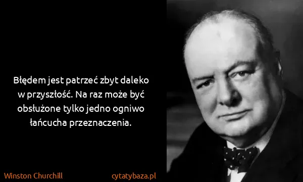 Winston Churchill: Błędem jest patrzeć zbyt daleko w przyszłość. Na raz...