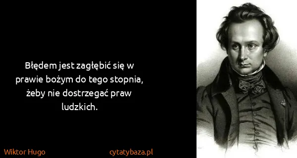 Wiktor Hugo: Błędem jest zagłębić się w prawie bożym do tego stopnia,...