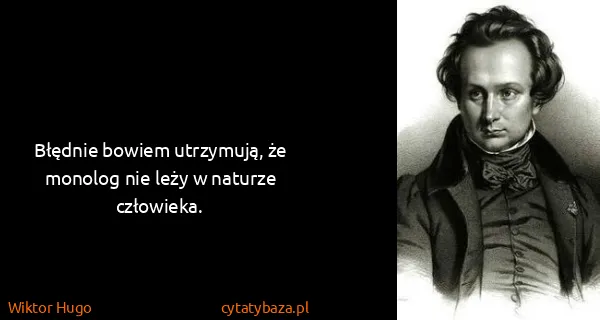 Wiktor Hugo: Błędnie bowiem utrzymują, że monolog nie leży w naturze...