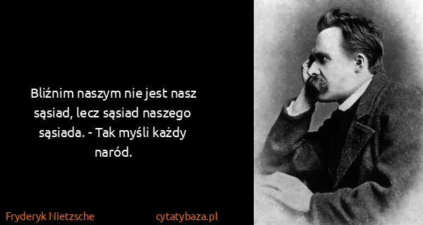 Fryderyk Nietzsche: Bliźnim naszym nie jest nasz sąsiad, lecz sąsiad naszego...