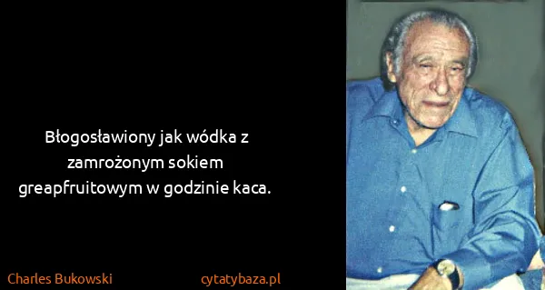 Charles Bukowski: Błogosławiony jak wódka z zamrożonym sokiem...