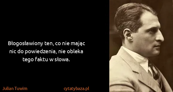 Julian Tuwim: Błogosławiony ten, co nie mając nic do powiedzenia, nie...