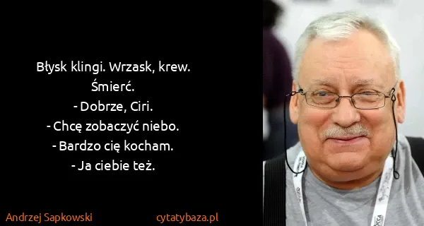 Andrzej Sapkowski: Błysk klingi. Wrzask, krew. Śmierć.
- Dobrze, Ciri.
-...