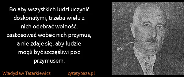 Władysław Tatarkiewicz: Bo aby wszystkich ludzi uczynić doskonałymi, trzeba...