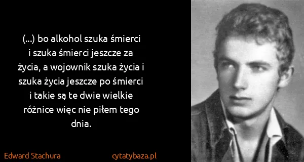 Edward Stachura: (...) bo alkohol szuka śmierci i szuka śmierci jeszcze...