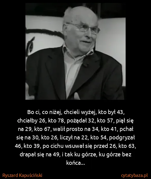 Ryszard Kapuściński: Bo ci, co niżej, chcieli wyżej, kto był 43, chciałby 26,... Ryszard Kapuściński: Bo ci, co niżej, chcieli wyżej, kto był 43, chciałby 26,...