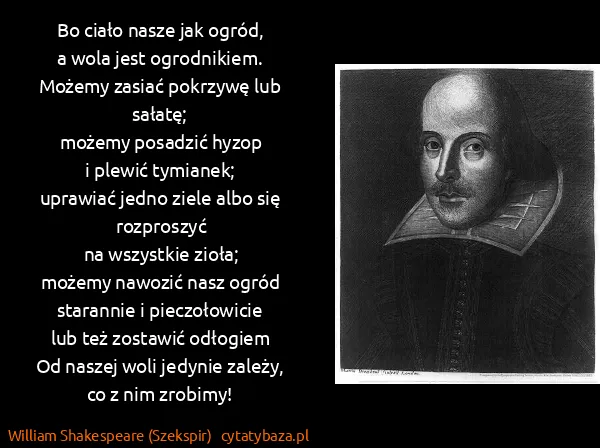 William Shakespeare (Szekspir): Bo ciało nasze jak ogród,
a wola jest... William Shakespeare (Szekspir): Bo ciało nasze jak ogród,
a wola jest...