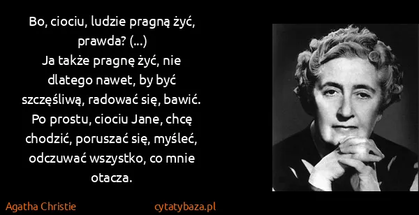 Agatha Christie: Bo, ciociu, ludzie pragną żyć, prawda? (...)
Ja także...