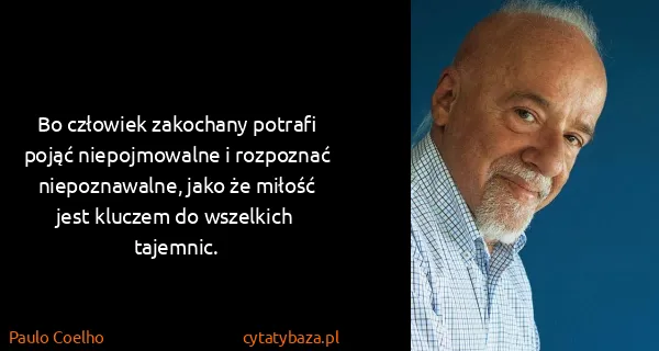 Paulo Coelho: Bo człowiek zakochany potrafi pojąć niepojmowalne i...