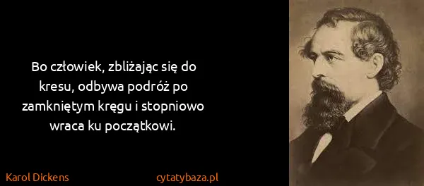 Karol Dickens: Bo człowiek, zbliżając się do kresu, odbywa podróż po...