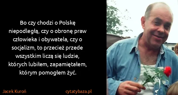 Jacek Kuroń: Bo czy chodzi o Polskę niepodległą, czy o obronę praw...