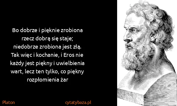 Platon: Bo dobrze i pięknie zrobiona rzecz dobrą się staje;...