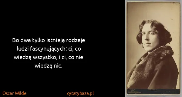 Oscar Wilde: Bo dwa tylko istnieją rodzaje ludzi fascynujących: ci,...