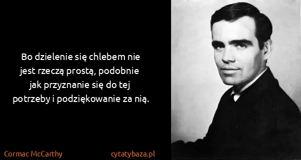Cormac McCarthy: Bo dzielenie się chlebem nie jest rzeczą prostą,...