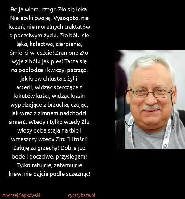 Andrzej Sapkowski: Bo ja wiem, czego Zło się lęka. Nie etyki twojej,...