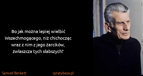 Samuel Beckett: Bo jak można lepiej wielbić Wszechmogącego, niż...