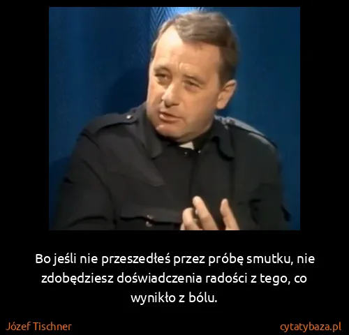 Józef Tischner: Bo jeśli nie przeszedłeś przez próbę smutku, nie...