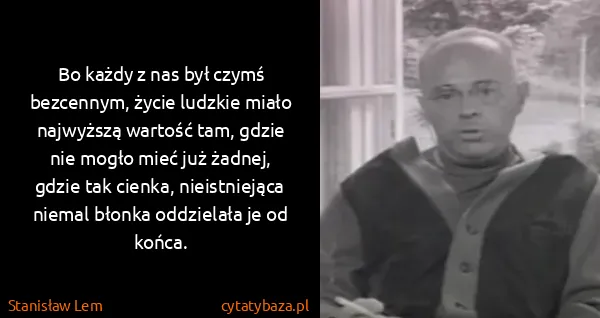 Stanisław Lem: Bo każdy z nas był czymś bezcennym, życie ludzkie miało...