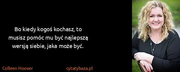 Colleen Hoover: Bo kiedy kogoś kochasz, to musisz pomóc mu być najlepszą...