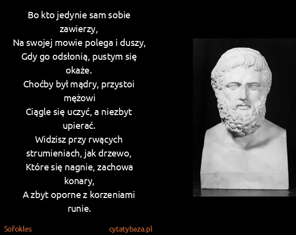 Sofokles: Bo kto jedynie sam sobie zawierzy,
Na swojej mowie...
