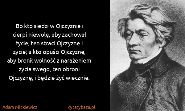 Adam Mickiewicz: Bo kto siedzi w Ojczyznie i cierpi niewolę, aby zachował...