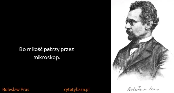 Bolesław Prus: Bo miłość patrzy przez mikroskop.