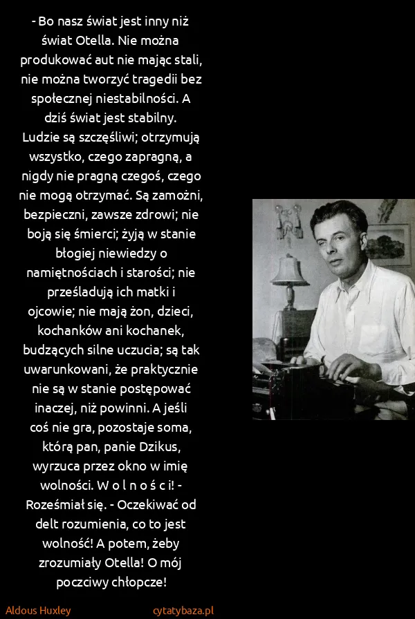 Aldous Huxley: - Bo nasz świat jest inny niż świat Otella. Nie można... Aldous Huxley: - Bo nasz świat jest inny niż świat Otella. Nie można...