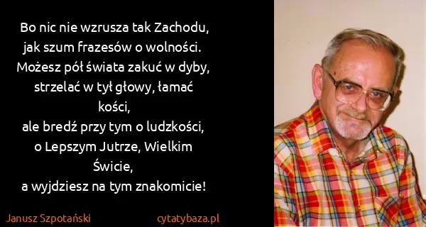 Janusz Szpotański: Bo nic nie wzrusza tak Zachodu,
jak szum frazesów o...