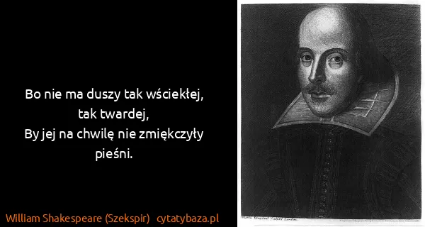 William Shakespeare (Szekspir): Bo nie ma duszy tak wściekłej, tak twardej,
By jej na...