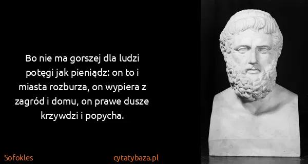 Sofokles: Bo nie ma gorszej dla ludzi potęgi jak pieniądz: on to i...