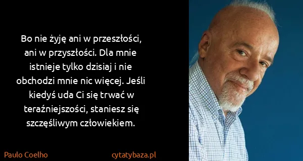 Paulo Coelho: Bo nie żyję ani w przeszłości, ani w przyszłości. Dla...