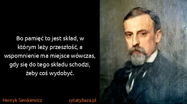 Henryk Sienkiewicz: Bo pamięć to jest skład, w którym leży przeszłość, a...