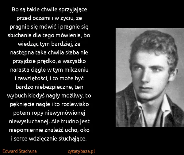 Edward Stachura: Bo są takie chwile sprzyjające przed oczami i w życiu,...