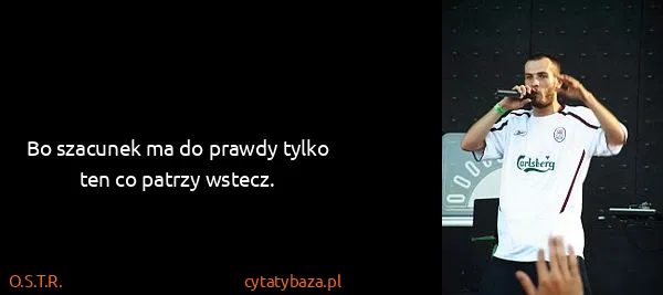 O.S.T.R.: Bo szacunek ma do prawdy tylko ten co patrzy wstecz.