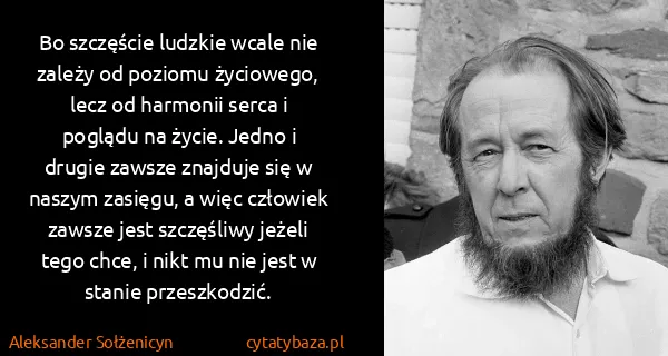 Aleksander Sołżenicyn: Bo szczęście ludzkie wcale nie zależy od poziomu...