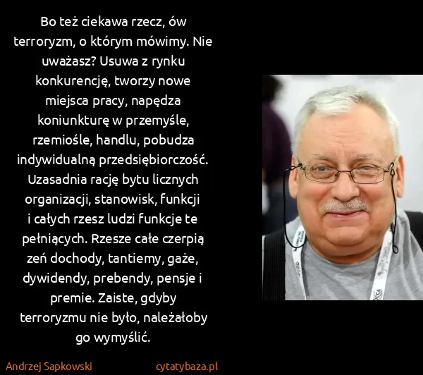 Andrzej Sapkowski: Bo też ciekawa rzecz, ów terroryzm, o którym mówimy. Nie...