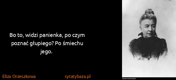Eliza Orzeszkowa: Bo to, widzi panienka, po czym poznać głupiego? Po...