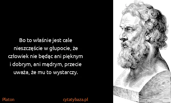 Platon: Bo to właśnie jest cale nieszczęście w głupocie, że...