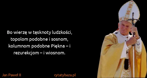 Jan Paweł II: Bo wierzę w tęsknoty ludzkości, topolom podobne i...
