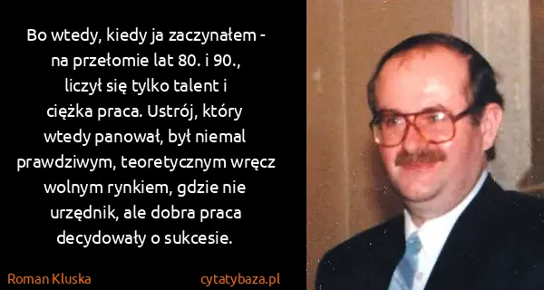 Roman Kluska: Bo wtedy, kiedy ja zaczynałem - na przełomie lat 80. i...