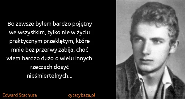 Edward Stachura: Bo zawsze byłem bardzo pojętny we wszystkim, tylko nie w...