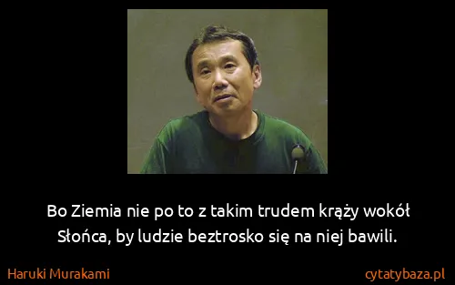 Haruki Murakami: Bo Ziemia nie po to z takim trudem krąży wokół Słońca,...