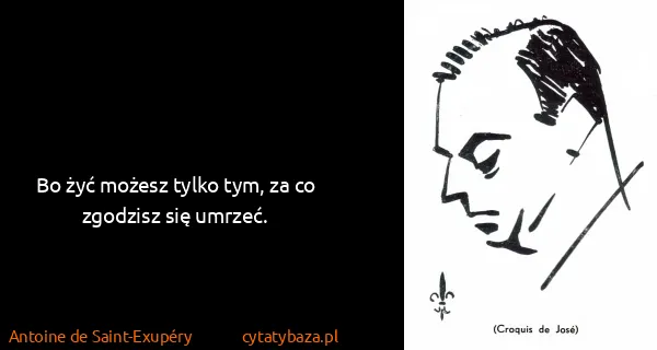 Antoine de Saint-Exupéry: Bo żyć możesz tylko tym, za co zgodzisz się umrzeć.