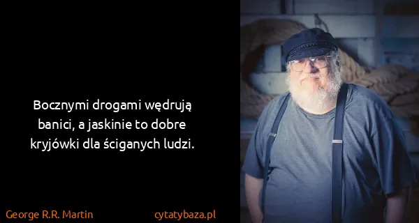 George R.R. Martin: Bocznymi drogami wędrują banici, a jaskinie to dobre...