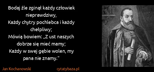 Jan Kochanowski: Bodaj źle zginął każdy człowiek nieprawdziwy,
Każdy...