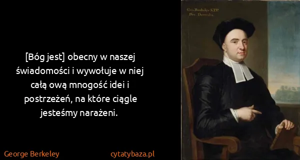 George Berkeley: [Bóg jest] obecny w naszej świadomości i wywołuje w niej...